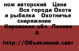 нож авторский › Цена ­ 2 500 - Все города Охота и рыбалка » Охотничье снаряжение   . Кировская обл.,Лосево д.